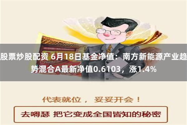 股票炒股配资 6月18日基金净值：南方新能源产业趋势混合A最新净值0.6103，涨1.4%