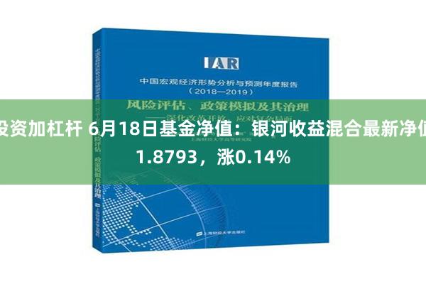 投资加杠杆 6月18日基金净值：银河收益混合最新净值1.8793，涨0.14%