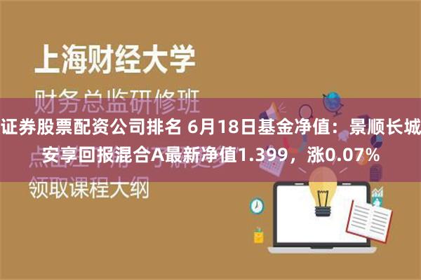 证券股票配资公司排名 6月18日基金净值：景顺长城安享回报混合A最新净值1.399，涨0.07%