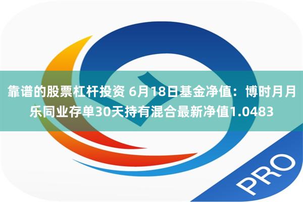 靠谱的股票杠杆投资 6月18日基金净值：博时月月乐同业存单30天持有混合最新净值1.0483