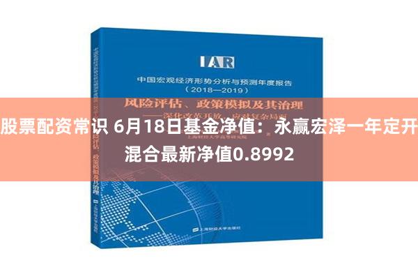 股票配资常识 6月18日基金净值：永赢宏泽一年定开混合最新净值0.8992