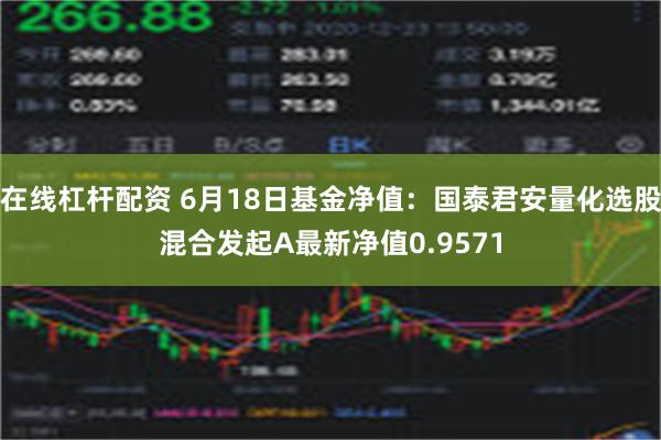 在线杠杆配资 6月18日基金净值：国泰君安量化选股混合发起A最新净值0.9571