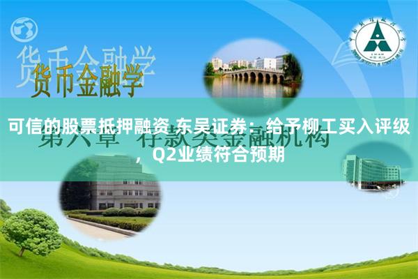 可信的股票抵押融资 东吴证券：给予柳工买入评级，Q2业绩符合预期