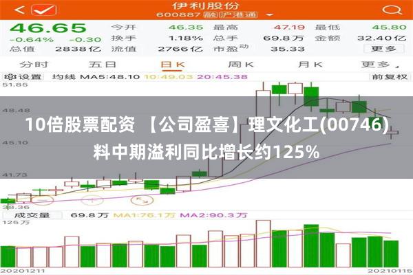 10倍股票配资 【公司盈喜】理文化工(00746)料中期溢利同比增长约125%