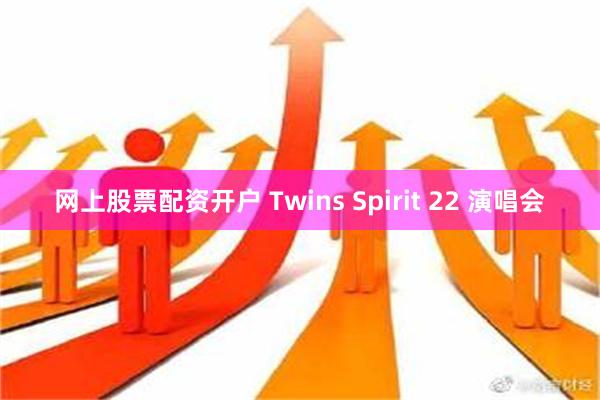 网上股票配资开户 Twins Spirit 22 演唱会