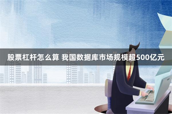 股票杠杆怎么算 我国数据库市场规模超500亿元