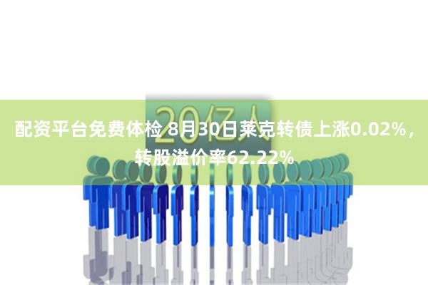 配资平台免费体检 8月30日莱克转债上涨0.02%，转股溢价率62.22%