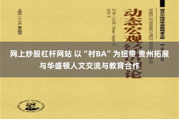 网上炒股杠杆网站 以“村BA”为纽带 贵州拓展与华盛顿人文交流与教育合作