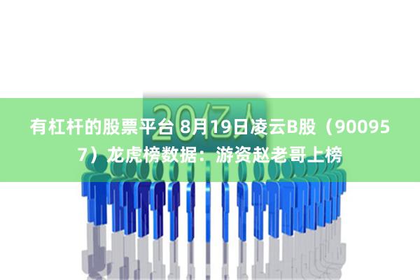 有杠杆的股票平台 8月19日凌云B股（900957）龙虎榜数据：游资赵老哥上榜