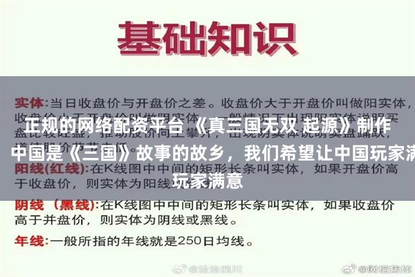 正规的网络配资平台 《真三国无双 起源》制作人：中国是《三国》故事的故乡，我们希望让中国玩家满意