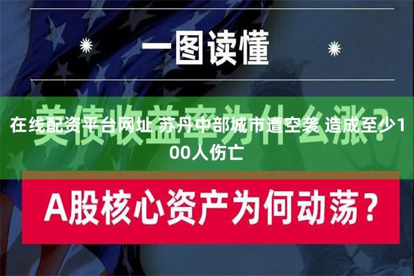 在线配资平台网址 苏丹中部城市遭空袭 造成至少100人伤亡