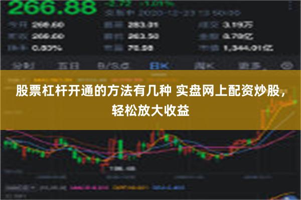 股票杠杆开通的方法有几种 实盘网上配资炒股，轻松放大收益