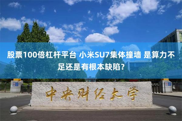 股票100倍杠杆平台 小米SU7集体撞墙 是算力不足还是有根本缺陷？