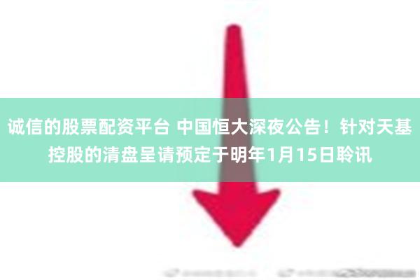 诚信的股票配资平台 中国恒大深夜公告！针对天基控股的清盘呈请预定于明年1月15日聆讯