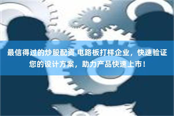 最信得过的炒股配资 电路板打样企业，快速验证您的设计方案，助力产品快速上市！