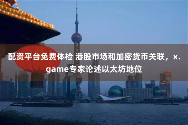 配资平台免费体检 港股市场和加密货币关联，x.game专家论述以太坊地位