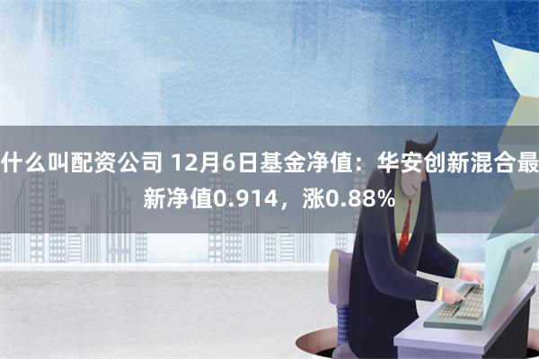 什么叫配资公司 12月6日基金净值：华安创新混合最新净值0.914，涨0.88%