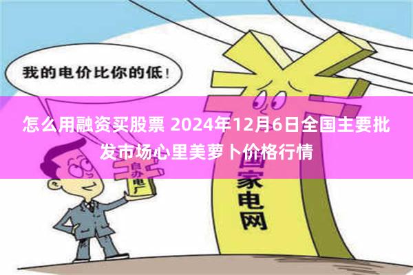 怎么用融资买股票 2024年12月6日全国主要批发市场心里美萝卜价格行情