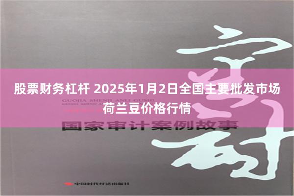 股票财务杠杆 2025年1月2日全国主要批发市场荷兰豆价格行情