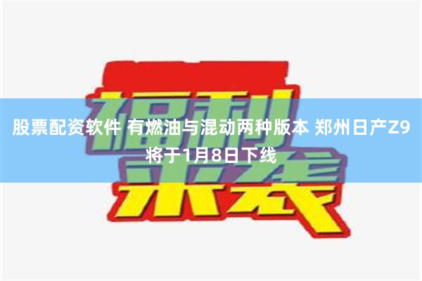 股票配资软件 有燃油与混动两种版本 郑州日产Z9将于1月8日下线