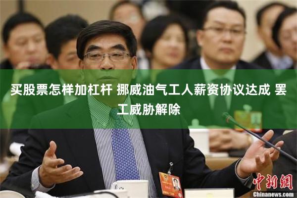买股票怎样加杠杆 挪威油气工人薪资协议达成 罢工威胁解除