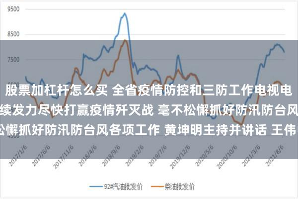 股票加杠杆怎么买 全省疫情防控和三防工作电视电话会议召开 坚定信心持续发力尽快打赢疫情歼灭战 毫不松懈抓好防汛防台风各项工作 黄坤明主持并讲话 王伟中出席